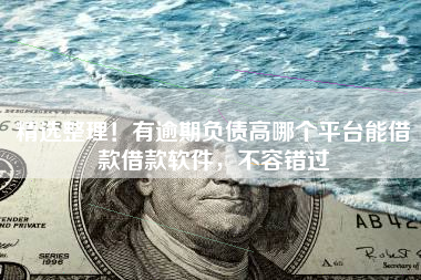 精选整理！有逾期负债高哪个平台能借款借款软件，不容错过