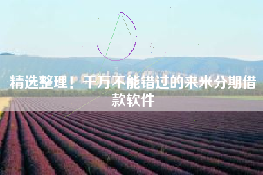 精选整理！千万不能错过的来米分期借款软件