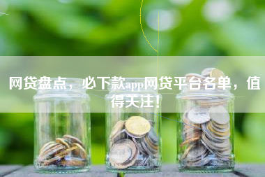网贷盘点，必下款app网贷平台名单，值得关注！