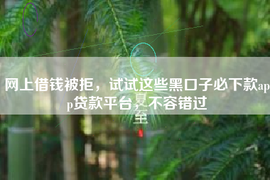 网上借钱被拒，试试这些黑口子必下款app贷款平台，不容错过