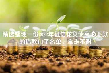 精选整理一份2022年征信花负债高必下款的借款口子名单，拿走不谢
