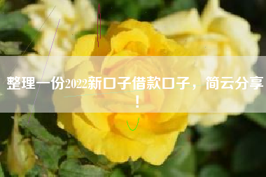 整理一份2022新口子借款口子，简云分享！