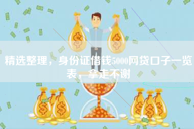精选整理，身份证借钱5000网贷口子一览表，拿走不谢