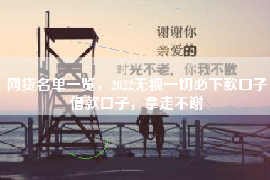 网贷名单一览，2022无视一切必下款口子借款口子，拿走不谢