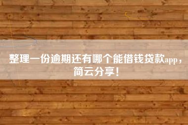 整理一份逾期还有哪个能借钱贷款app，简云分享！