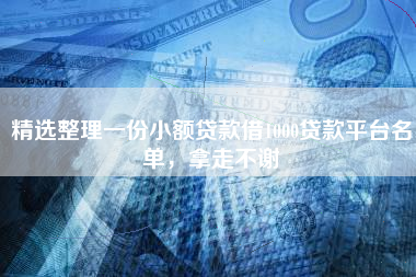 精选整理一份小额贷款借1000贷款平台名单，拿走不谢