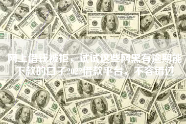 网上借钱被拒，试试这些网黑有逾期能下款的口子2022借款平台，不容错过