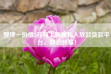 整理一份借2万马上到账私人放款贷款平台，简云分享！