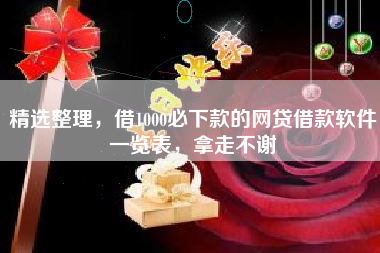 精选整理，借1000必下款的网贷借款软件一览表，拿走不谢