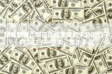精选整理，网贷负债太多能下款的口子网贷口子一览表，拿走不谢