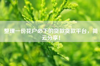 整理一份花户必下的贷款贷款平台，简云分享！