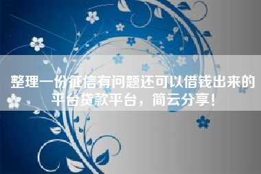 整理一份征信有问题还可以借钱出来的平台贷款平台，简云分享！