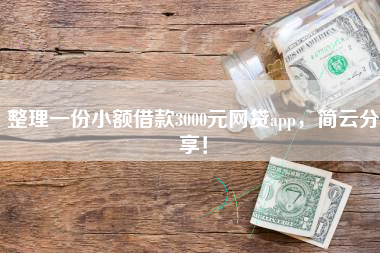 整理一份小额借款3000元网贷app，简云分享！