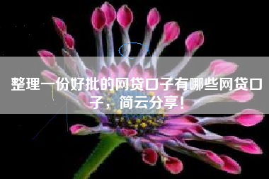 整理一份好批的网贷口子有哪些网贷口子，简云分享！