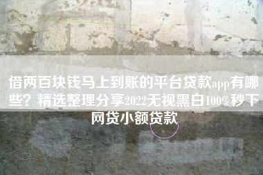 借两百块钱马上到账的平台贷款app有哪些？精选整理分享2022无视黑白100%秒下网贷小额贷款