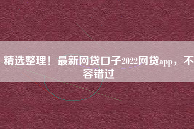 精选整理！最新网贷口子2022网贷app，不容错过