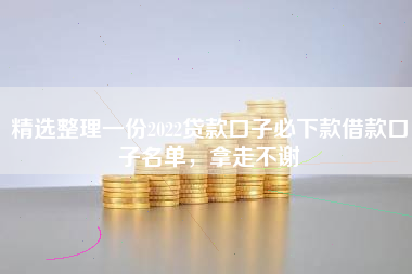 精选整理一份2022贷款口子必下款借款口子名单，拿走不谢