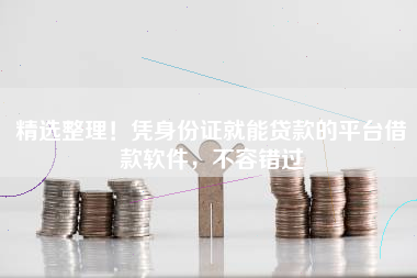 精选整理！凭身份证就能贷款的平台借款软件，不容错过