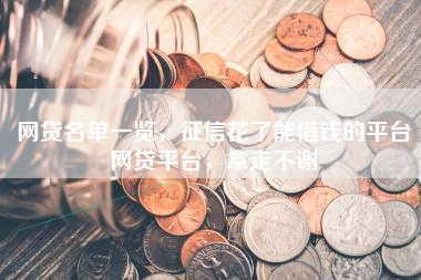 网贷名单一览，征信花了能借钱的平台网贷平台，拿走不谢