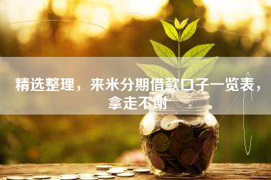 精选整理，来米分期借款口子一览表，拿走不谢