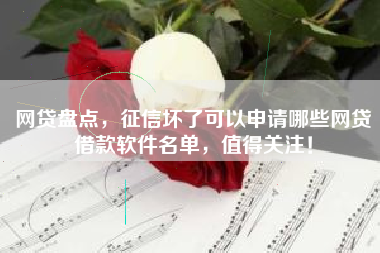 网贷盘点，征信坏了可以申请哪些网贷借款软件名单，值得关注！