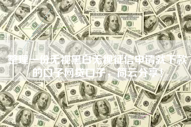 整理一份无视黑白无视征信申请就下款的口子网贷口子，简云分享！
