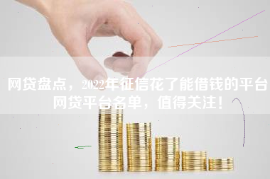 网贷盘点，2022年征信花了能借钱的平台网贷平台名单，值得关注！