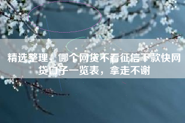精选整理，哪个网贷不看征信下款快网贷口子一览表，拿走不谢