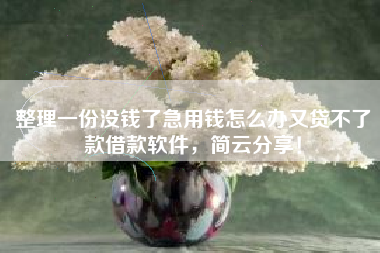 整理一份没钱了急用钱怎么办又贷不了款借款软件，简云分享！