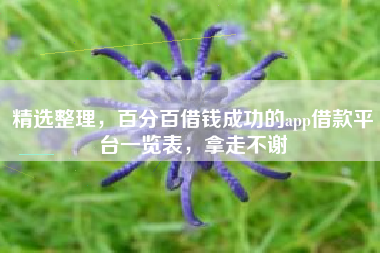 精选整理，百分百借钱成功的app借款平台一览表，拿走不谢