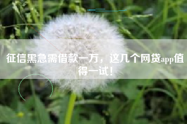 征信黑急需借款一万，这几个网贷app值得一试！