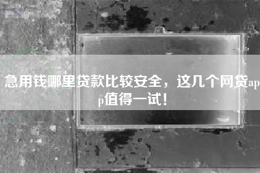 急用钱哪里贷款比较安全，这几个网贷app值得一试！