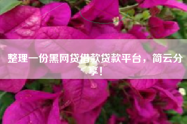 整理一份黑网贷借款贷款平台，简云分享！