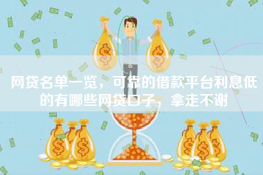 网贷名单一览，可靠的借款平台利息低的有哪些网贷口子，拿走不谢