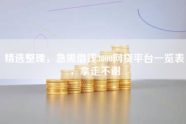 精选整理，急需借钱3000网贷平台一览表，拿走不谢
