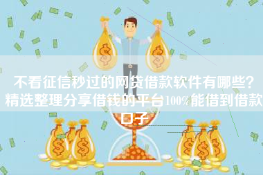 不看征信秒过的网贷借款软件有哪些？精选整理分享借钱的平台100%能借到借款口子
