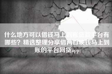 什么地方可以借钱马上到账贷款平台有哪些？精选整理分享借两百块钱马上到账的平台网贷app
