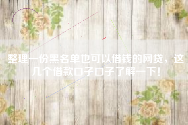整理一份黑名单也可以借钱的网贷，这几个借款口子口子了解一下！