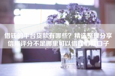 借钱的平台贷款有哪些？精选整理分享信用评分不足哪里可以借钱借款口子