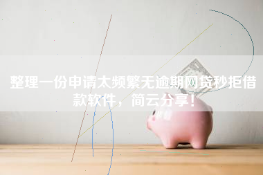整理一份申请太频繁无逾期网贷秒拒借款软件，简云分享！