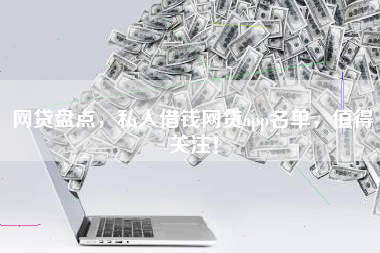 网贷盘点，私人借钱网贷app名单，值得关注！