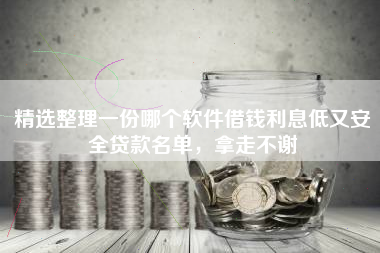 精选整理一份哪个软件借钱利息低又安全贷款名单，拿走不谢