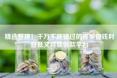 精选整理！千万不能错过的哪里借钱利息低又可靠借款平台