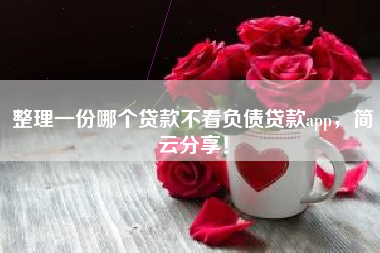 整理一份哪个贷款不看负债贷款app，简云分享！
