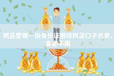 精选整理一份身份证借钱网贷口子名单，拿走不谢