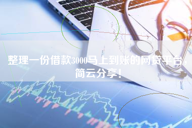 整理一份借款3000马上到账的网贷平台，简云分享！