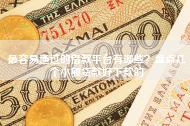 最容易通过的借款平台有哪些？盘点几个小额贷款好下款的