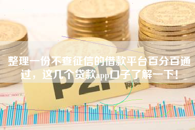 整理一份不查征信的借款平台百分百通过，这几个贷款app口子了解一下！