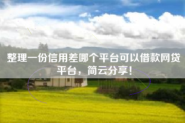 整理一份信用差哪个平台可以借款网贷平台，简云分享！