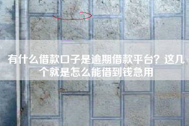 有什么借款口子是逾期借款平台？这几个就是怎么能借到钱急用